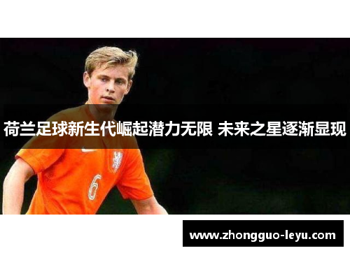 荷兰足球新生代崛起潜力无限 未来之星逐渐显现