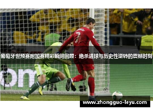 葡萄牙世预赛附加赛精彩瞬间回顾：绝杀进球与历史性逆转的震撼时刻