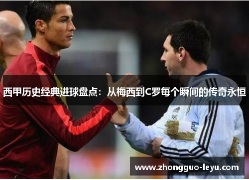 西甲历史经典进球盘点:从梅西到C罗每个瞬间的传奇永恒 西甲历史经典进球盘点:从梅西到C罗每个瞬间的传奇永恒