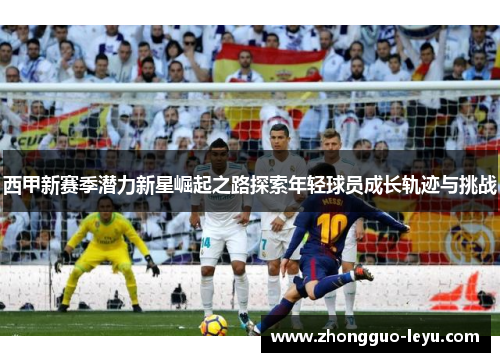 西甲新赛季潜力新星崛起之路探索年轻球员成长轨迹与挑战 西甲新赛季潜力新星崛起之路探索年轻球员成长轨迹与挑战