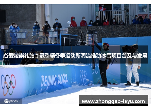 谷爱凌崇礼站夺冠引领冬季运动新潮流推动冰雪项目普及与发展