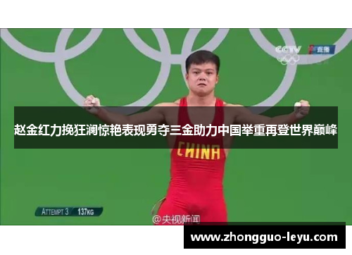 赵金红力挽狂澜惊艳表现勇夺三金助力中国举重再登世界巅峰