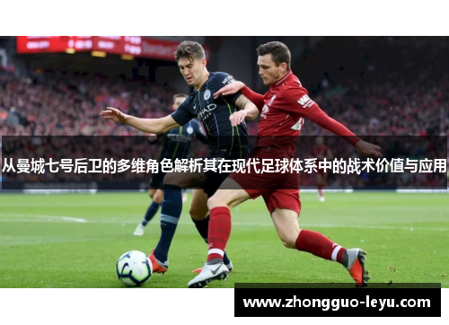 从曼城七号后卫的多维角色解析其在现代足球体系中的战术价值与应用
