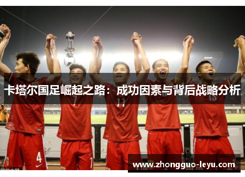 卡塔尔国足崛起之路：成功因素与背后战略分析