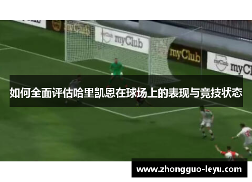 如何全面评估哈里凯恩在球场上的表现与竞技状态 如何全面评估哈里凯恩在球场上的表现与竞技状态