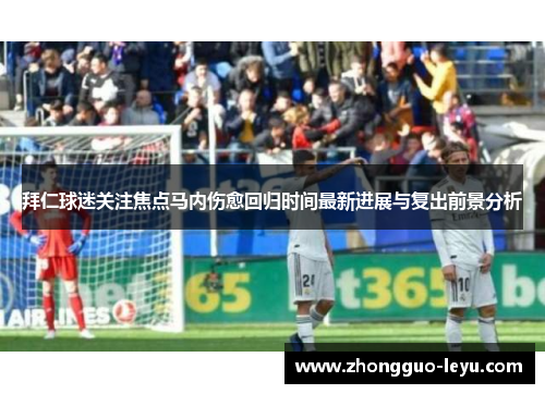 拜仁球迷关注焦点马内伤愈回归时间最新进展与复出前景分析 拜仁球迷关注焦点马内伤愈回归时间最新进展与复出前景分析