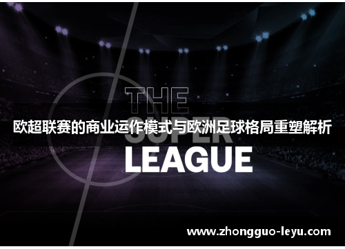 欧超联赛的商业运作模式与欧洲足球格局重塑解析