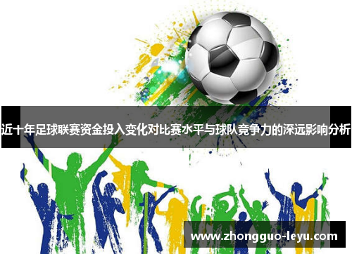 近十年足球联赛资金投入变化对比赛水平与球队竞争力的深远影响分析