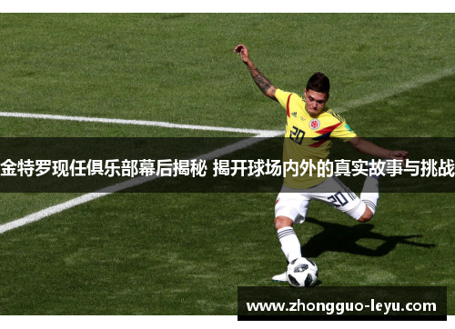 金特罗现任俱乐部幕后揭秘 揭开球场内外的真实故事与挑战