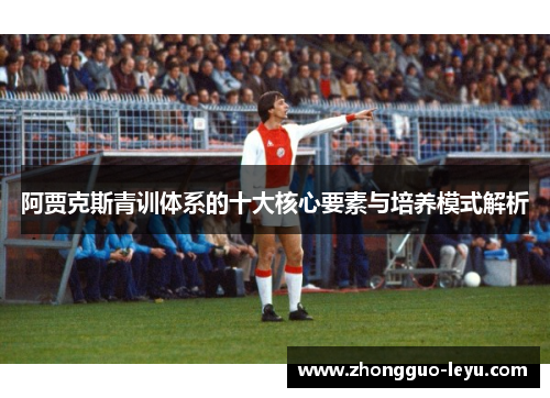 阿贾克斯青训体系的十大核心要素与培养模式解析