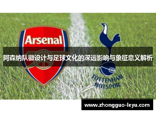阿森纳队徽设计与足球文化的深远影响与象征意义解析 阿森纳队徽设计与足球文化的深远影响与象征意义解析