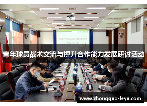 青年球员战术交流与提升合作能力发展研讨活动 青年球员战术交流与提升合作能力发展研讨活动