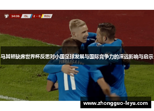 马其顿缺席世界杯反思对小国足球发展与国际竞争力的深远影响与启示