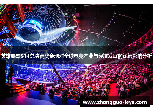 英雄联盟S14总决赛奖金池对全球电竞产业与经济发展的深远影响分析 英雄联盟S14总决赛奖金池对全球电竞产业与经济发展的深远影响分析