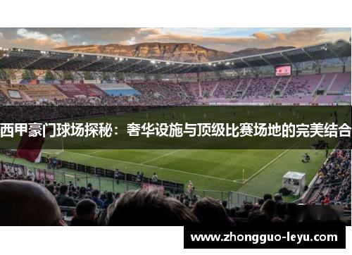 西甲豪门球场探秘：奢华设施与顶级比赛场地的完美结合