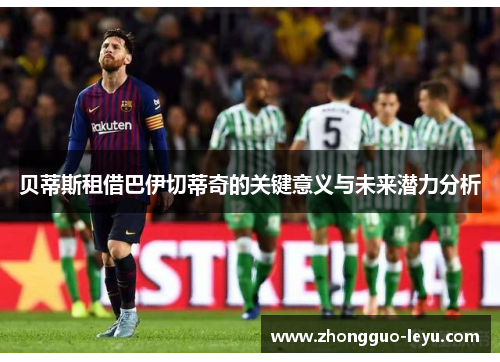贝蒂斯租借巴伊切蒂奇的关键意义与未来潜力分析