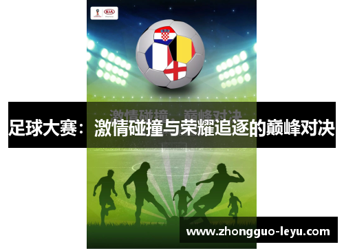 足球大赛:激情碰撞与荣耀追逐的巅峰对决 足球大赛:激情碰撞与荣耀追逐的巅峰对决