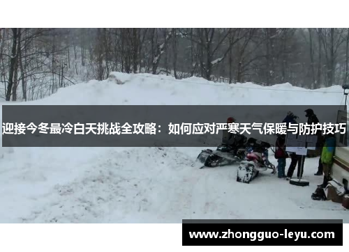 迎接今冬最冷白天挑战全攻略：如何应对严寒天气保暖与防护技巧