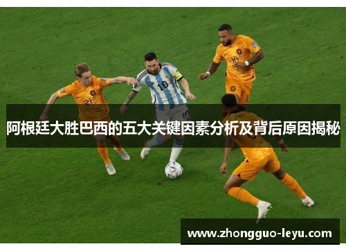 阿根廷大胜巴西的五大关键因素分析及背后原因揭秘 阿根廷大胜巴西的五大关键因素分析及背后原因揭秘