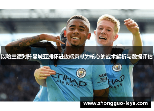 以哈兰德对阵曼城亚洲杯进攻端贡献为核心的战术解析与数据评估 以哈兰德对阵曼城亚洲杯进攻端贡献为核心的战术解析与数据评估