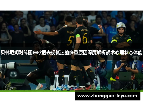 贝林厄姆对阵国米欧冠表现低迷的多重原因深度解析战术心理状态体能