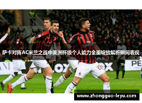 萨卡对阵AC米兰之战中美洲杯级个人能力全面绽放解析瞬间表现