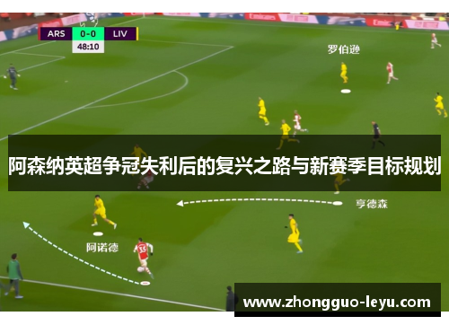 阿森纳英超争冠失利后的复兴之路与新赛季目标规划