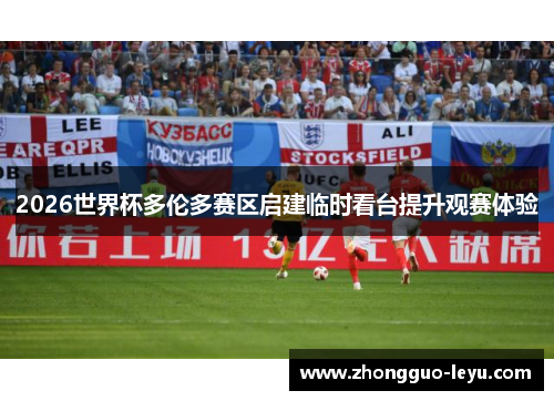 2026世界杯多伦多赛区启建临时看台提升观赛体验 2026世界杯多伦多赛区启建临时看台提升观赛体验