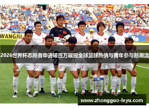 2026世界杯志愿者申请破百万展现全球足球热情与青年参与新潮流