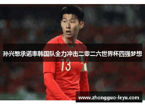 孙兴慜承诺率韩国队全力冲击二零二六世界杯四强梦想