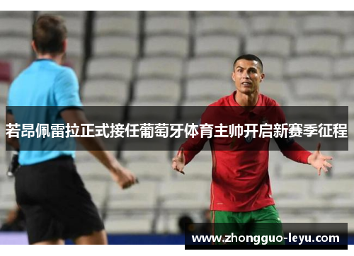 若昂佩雷拉正式接任葡萄牙体育主帅开启新赛季征程