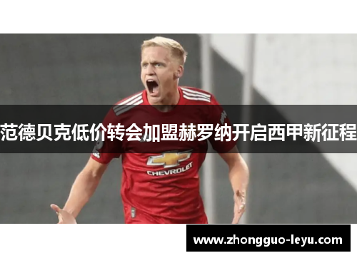 范德贝克低价转会加盟赫罗纳开启西甲新征程 范德贝克低价转会加盟赫罗纳开启西甲新征程