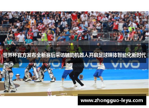 世界杯官方发布全新赛后采访辅助机器人开启足球媒体智能化新时代