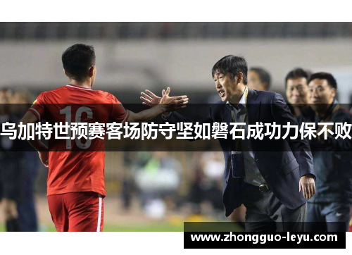 乌加特世预赛客场防守坚如磐石成功力保不败