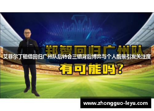 艾菲尔丁租借回归广州队后转会三镇背后博弈与个人前景引发关注度