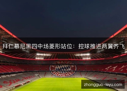 拜仁慕尼黑四中场菱形站位:控球推进两翼齐飞 拜仁慕尼黑四中场菱形站位:控球推进两翼齐飞