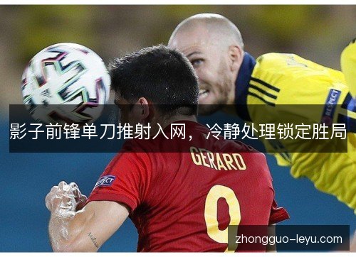 影子前锋单刀推射入网,冷静处理锁定胜局 影子前锋单刀推射入网,冷静处理锁定胜局