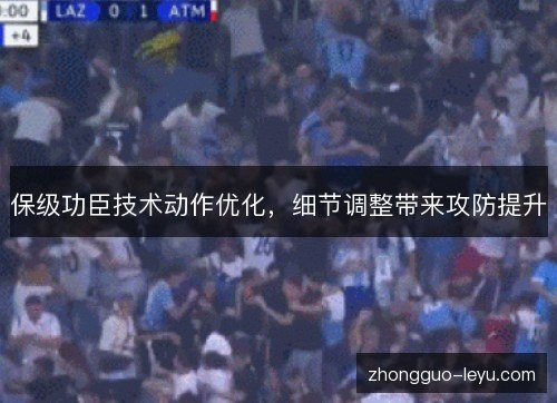 保级功臣技术动作优化，细节调整带来攻防提升
